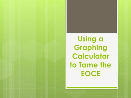 Using a Graphing Calculator to Tame the EOCE. ADVICE * Go to bed early Monday night. * Eat a good breakfast Tuesday morning. * Be careful on the test.