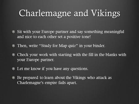 Charlemagne and Vikings Sit with your Europe partner and say something meaningful and nice to each other set a positive tone! Then, write “Study for Map.