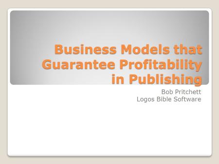 Business Models that Guarantee Profitability in Publishing Bob Pritchett Logos Bible Software.