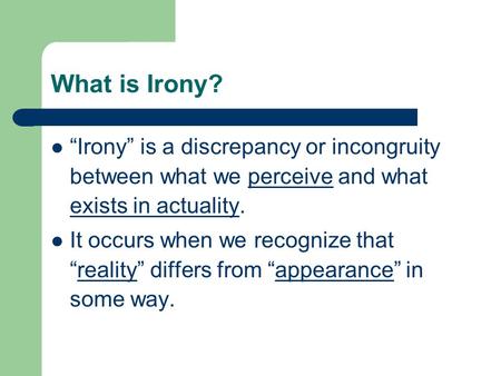 What is Irony? “Irony” is a discrepancy or incongruity between what we perceive and what exists in actuality. It occurs when we recognize that “reality”