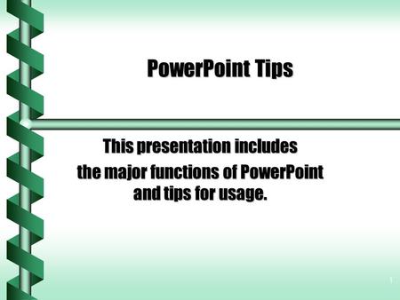 1 PowerPoint Tips This presentation includes the major functions of PowerPoint and tips for usage.