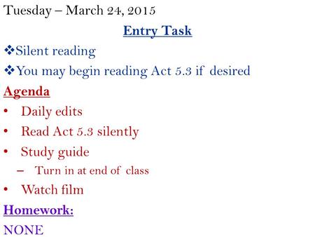 Tuesday – March 24, 2015 Entry Task  Silent reading  You may begin reading Act 5.3 if desired Agenda Daily edits Read Act 5.3 silently Study guide –