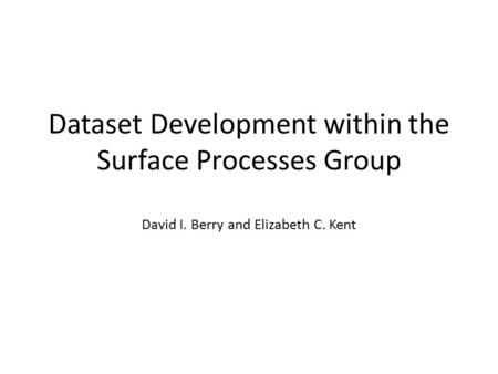 Dataset Development within the Surface Processes Group David I. Berry and Elizabeth C. Kent.