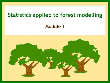 Statistics applied to forest modelling Module 1. Summary  Introduction, objectives and scope Definitions/terminology related to forest modelling  Initialization.