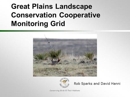 Conserving Birds & Their Habitats Great Plains Landscape Conservation Cooperative Monitoring Grid Rob Sparks and David Hanni.