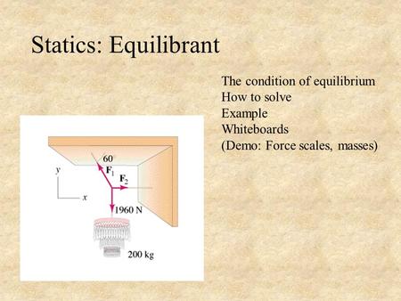 Statics: Equilibrant The condition of equilibrium How to solve Example Whiteboards (Demo: Force scales, masses)