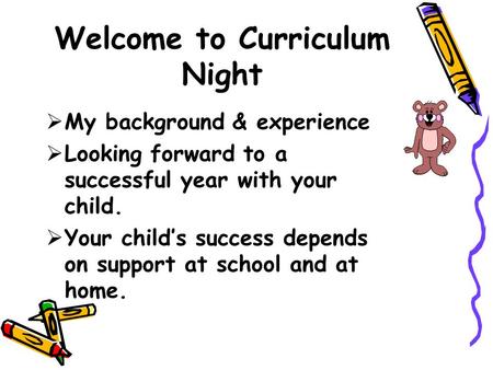 Welcome to Curriculum Night  My background & experience  Looking forward to a successful year with your child.  Your child’s success depends on support.