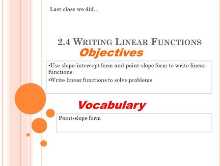 2.4 W RITING L INEAR F UNCTIONS Use slope-intercept form and point-slope form to write linear functions. Write linear functions to solve problems. Objectives.