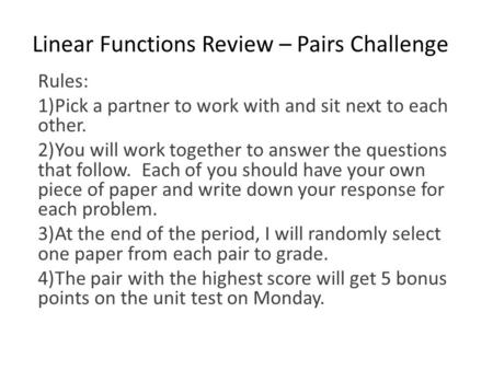 Linear Functions Review – Pairs Challenge Rules: 1)Pick a partner to work with and sit next to each other. 2)You will work together to answer the questions.