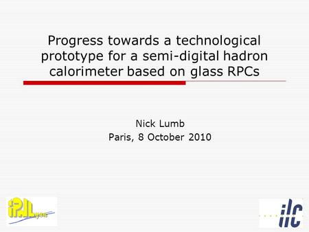 Progress towards a technological prototype for a semi-digital hadron calorimeter based on glass RPCs Nick Lumb Paris, 8 October 2010.