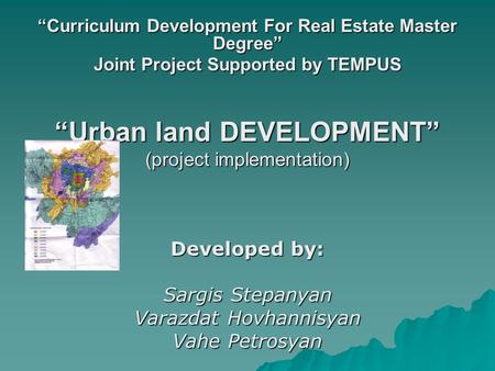“Curriculum Development For Real Estate Master Degree” Joint Project Supported by TEMPUS “Urban land DEVELOPMENT” (project implementation) Developed by: