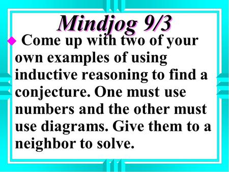 Mindjog 9/3 u Come up with two of your own examples of using inductive reasoning to find a conjecture. One must use numbers and the other must use diagrams.