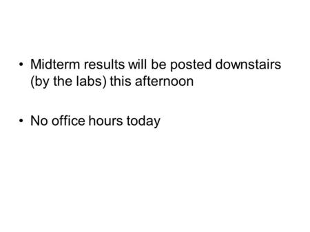 Midterm results will be posted downstairs (by the labs) this afternoon No office hours today.