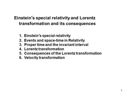 1 1.Einstein’s special relativity 2.Events and space-time in Relativity 3. Proper time and the invariant interval 4. Lorentz transformation 5. Consequences.