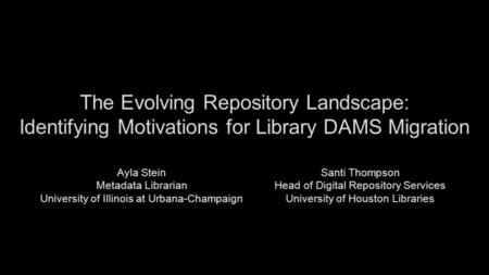 The Evolving Repository Landscape: Identifying Motivations for Library DAMS Migration Ayla Stein Metadata Librarian University of Illinois at Urbana-Champaign.