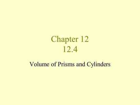 Chapter 12 12.4 Volume of Prisms and Cylinders Volume of a Solid The number of cubic units contained in the solid Measured in cubic units such as m 3.