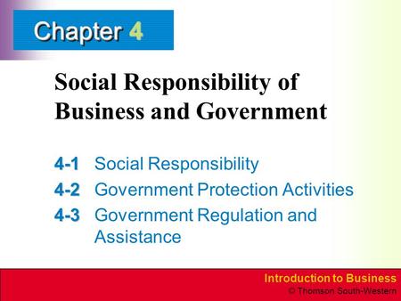 Introduction to Business © Thomson South-Western ChapterChapter Social Responsibility of Business and Government 4-1 4-1Social Responsibility 4-2 4-2Government.