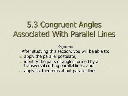 5.3 Congruent Angles Associated With Parallel Lines Objective: After studying this section, you will be able to: a. apply the parallel postulate, b. identify.
