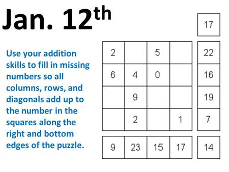 Jan. 12 th Use your addition skills to fill in missing numbers so all columns, rows, and diagonals add up to the number in the squares along the right.