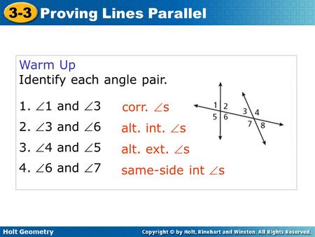 Holt Geometry 3-3 Proving Lines Parallel Warm Up Identify each angle pair. 1. 1 and 3 2. 3 and 6 3. 4 and 5 4. 6 and 7 same-side int s corr. s.