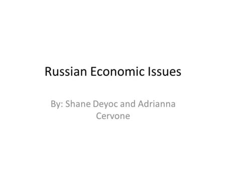 Russian Economic Issues By: Shane Deyoc and Adrianna Cervone.