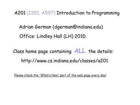 A201 (I201, A597) Introduction to Programming Adrian German Office: Lindley Hall (LH) 201D Class home page containing ALL the details:
