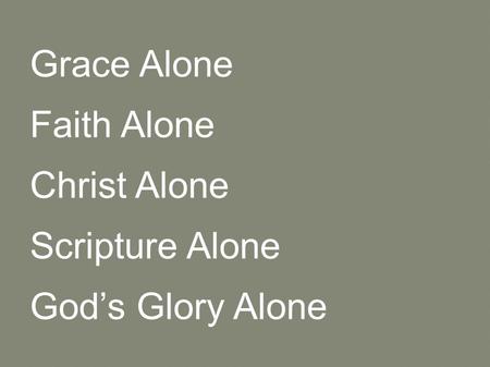 Grace Alone Faith Alone Christ Alone Scripture Alone God’s Glory Alone.