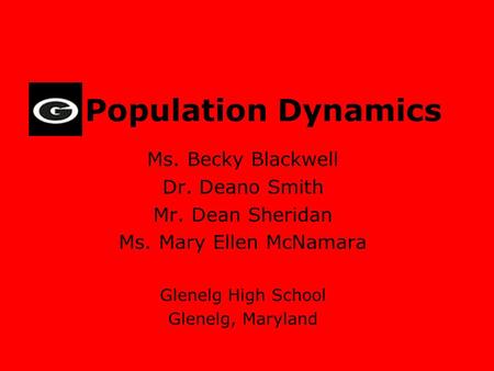 Population Dynamics Ms. Becky Blackwell Dr. Deano Smith Mr. Dean Sheridan Ms. Mary Ellen McNamara Glenelg High School Glenelg, Maryland.