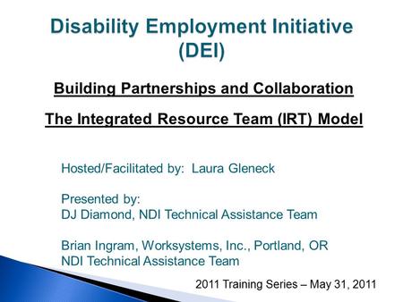 Building Partnerships and Collaboration The Integrated Resource Team (IRT) Model 2011 Training Series – May 31, 2011 Hosted/Facilitated by: Laura Gleneck.