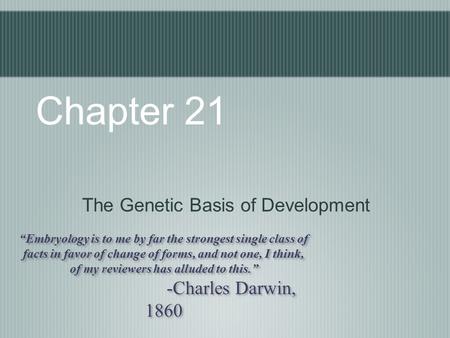 Chapter 21 The Genetic Basis of Development “Embryology is to me by far the strongest single class of facts in favor of change of forms, and not one, I.