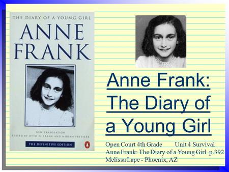 Anne Frank: The Diary of a Young Girl Open Court 4th Grade Unit 4 Survival Anne Frank: The Diary of a Young Girl p.392 Melissa Lape - Phoenix, AZ.