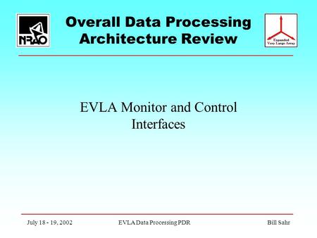 Overall Data Processing Architecture Review EVLA Monitor and Control Interfaces July 18 - 19, 2002EVLA Data Processing PDR Bill Sahr.