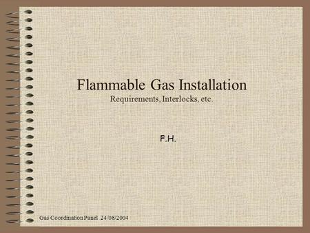 Gas Coordination Panel 24/08/2004 Flammable Gas Installation Requirements, Interlocks, etc. F.H.