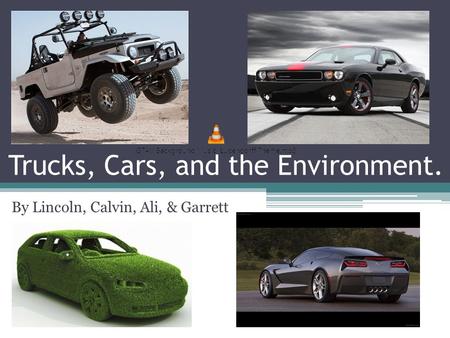 Trucks, Cars, and the Environment. By Lincoln, Calvin, Ali, & Garrett.