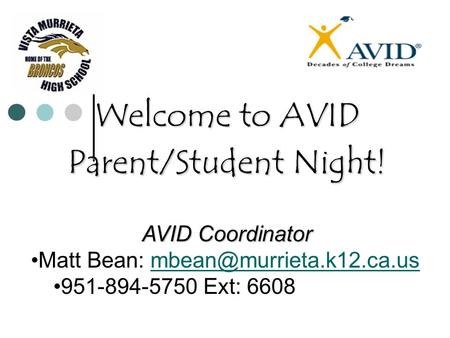 Welcome to AVID Parent/Student Night! AVID Coordinator Matt Bean: 951-894-5750 Ext: 6608.