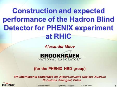 1 Alexander Milov QM2006, Shanghai Nov 15, 2006 Construction and expected performance of the Hadron Blind Detector for PHENIX experiment at RHIC Alexander.