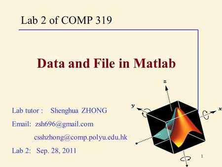 1 Lab 2 of COMP 319 Lab tutor : Shenghua ZHONG    Lab 2: Sep. 28, 2011 Data and File in Matlab.