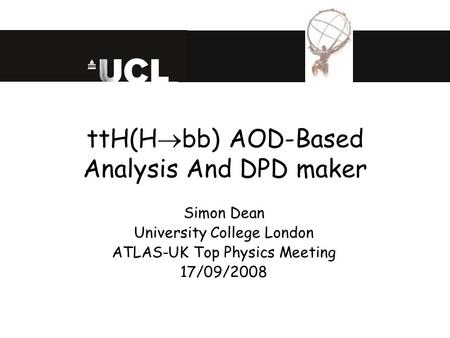 TtH(H  bb) AOD-Based Analysis And DPD maker Simon Dean University College London ATLAS-UK Top Physics Meeting 17/09/2008.