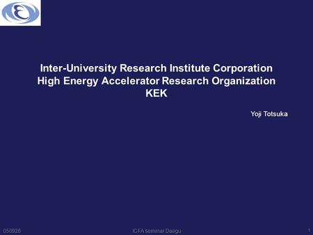 050928ICFA seminar Daegu 1 Inter-University Research Institute Corporation High Energy Accelerator Research Organization KEK Yoji Totsuka.
