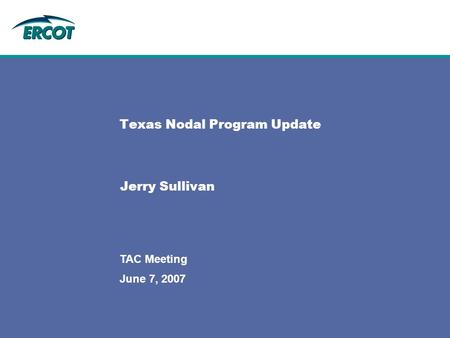 June 7, 2007 TAC Meeting Texas Nodal Program Update Jerry Sullivan.