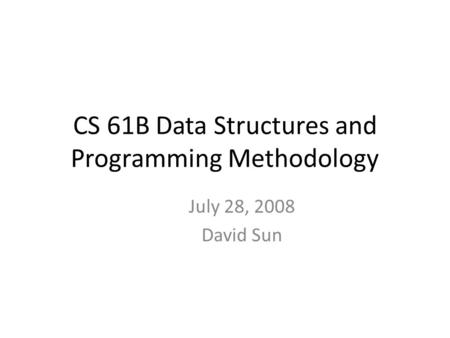 CS 61B Data Structures and Programming Methodology July 28, 2008 David Sun.