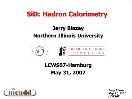 Jerry Blazey May 31, 2007 LCWS07 1 SiD: Hadron Calorimetry Jerry Blazey Northern Illinois University LCWS07-Hamburg May 31, 2007.