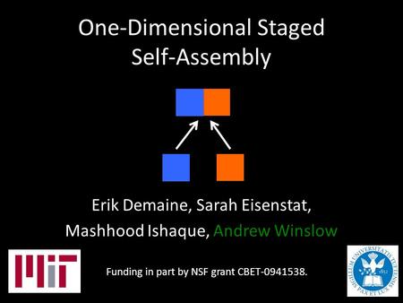 One-Dimensional Staged Self-Assembly Erik Demaine, Sarah Eisenstat, Mashhood Ishaque, Andrew Winslow Funding in part by NSF grant CBET-0941538.