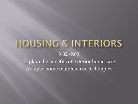 9.02 -9.03 Explain the benefits of exterior home care Analyze home maintenance techniques.