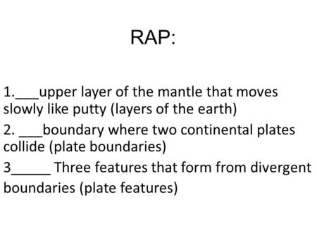 RAP: 1.___upper layer of the mantle that moves slowly like putty (layers of the earth) 2. ___boundary where two continental plates collide (plate boundaries)