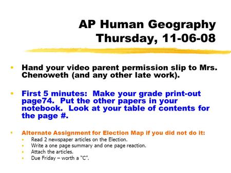 AP Human Geography Thursday, 11-06-08 Hand your video parent permission slip to Mrs. Chenoweth (and any other late work). First 5 minutes: Make your grade.