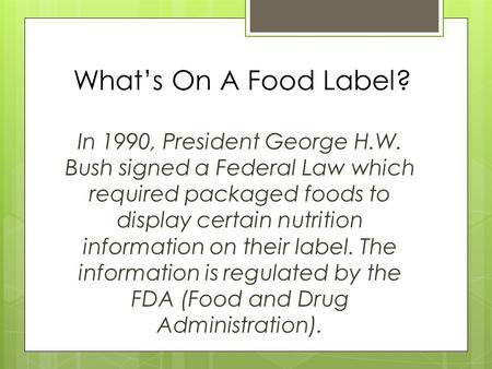 What’s On A Food Label? In 1990, President George H.W. Bush signed a Federal Law which required packaged foods to display certain nutrition information.