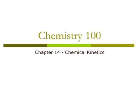 Chemistry 100 Chapter 14 - Chemical Kinetics. The Connection Between Chemical Reactions and Time  Not all chemical reaction proceed instantaneously!!!