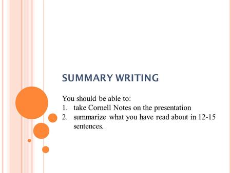 SUMMARY WRITING You should be able to: 1.take Cornell Notes on the presentation 2.summarize what you have read about in 12-15 sentences.