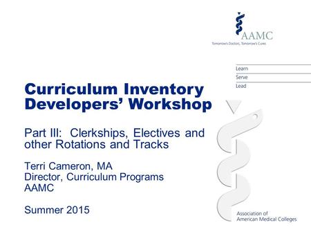 Curriculum Inventory Developers’ Workshop Part III: Clerkships, Electives and other Rotations and Tracks Terri Cameron, MA Director, Curriculum Programs.